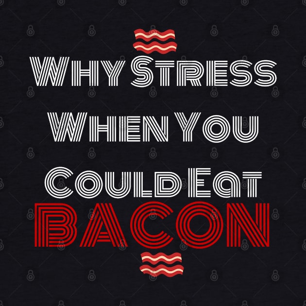 Why Stress When You Can Eat Bacon? by AlienClownThings